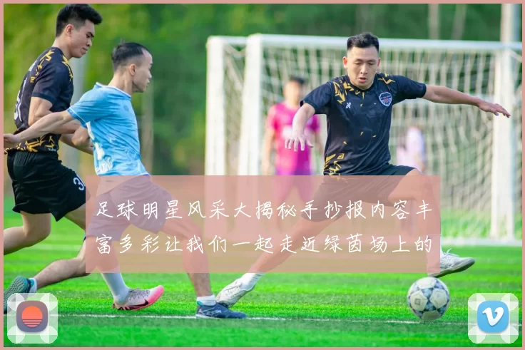 足球明星风采大揭秘手抄报内容丰富多彩让我们一起走近绿茵场上的传奇人物