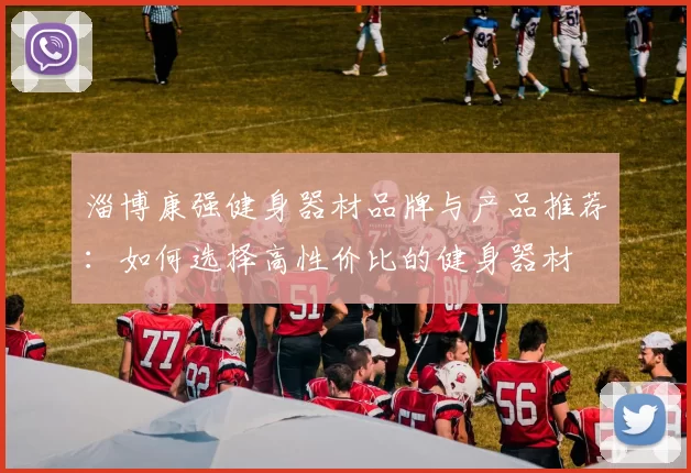 淄博康强健身器材品牌与产品推荐：如何选择高性价比的健身器材
