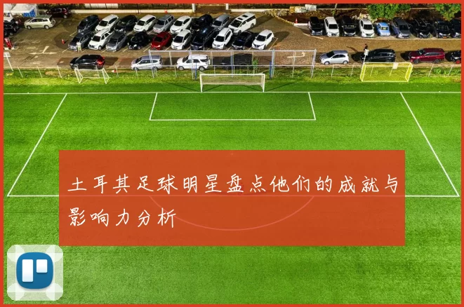 土耳其足球明星盘点他们的成就与影响力分析