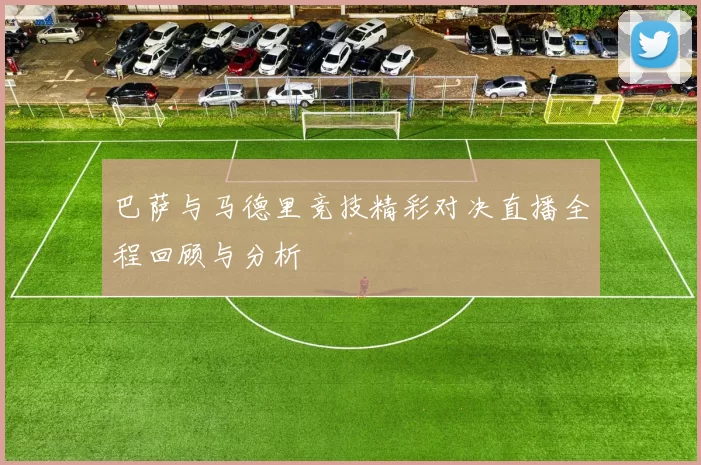 巴萨与马德里竞技精彩对决直播全程回顾与分析