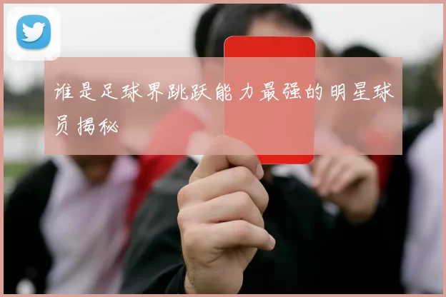谁是足球界跳跃能力最强的明星球员揭秘