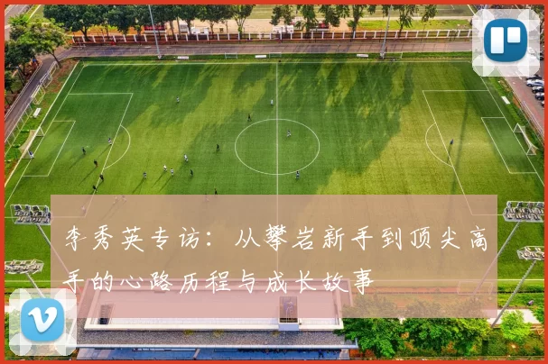 李秀英专访：从攀岩新手到顶尖高手的心路历程与成长故事