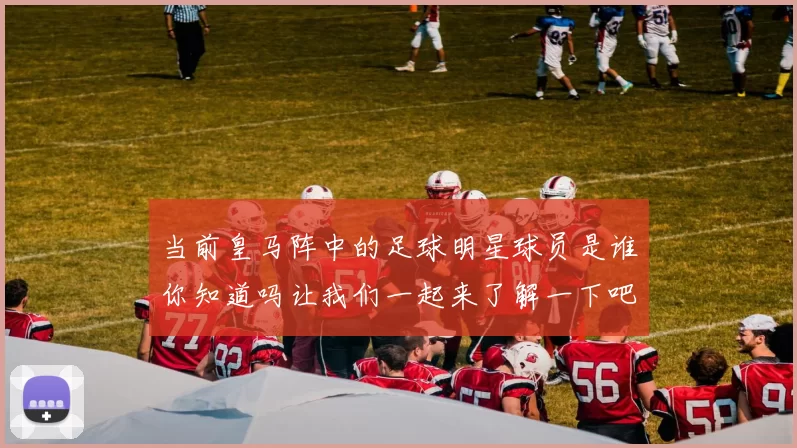 当前皇马阵中的足球明星球员是谁你知道吗让我们一起来了解一下吧