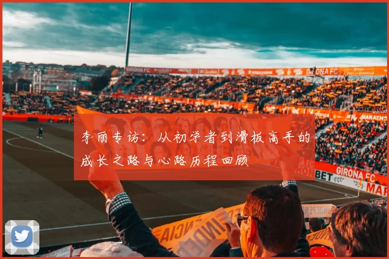 李丽专访：从初学者到滑板高手的成长之路与心路历程回顾