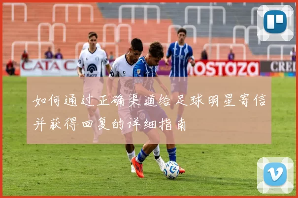 如何通过正确渠道给足球明星寄信并获得回复的详细指南