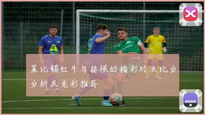 莱比锡红牛与赫根的精彩对决比分分析及竞彩推荐