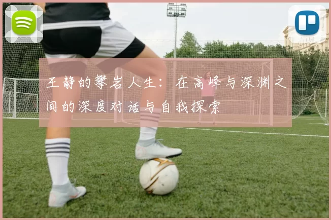 王静的攀岩人生：在高峰与深渊之间的深度对话与自我探索