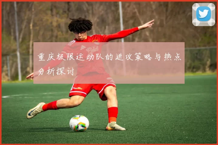 重庆极限运动队的进攻策略与热点分析探讨