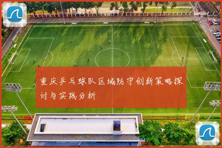 重庆乒乓球队区域防守创新策略探讨与实践分析