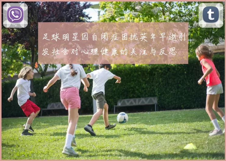 足球明星因自闭症困扰英年早逝引发社会对心理健康的关注与反思