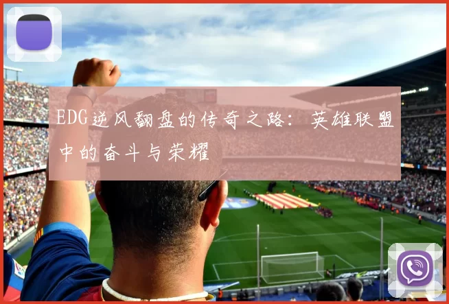 EDG逆风翻盘的传奇之路：英雄联盟中的奋斗与荣耀