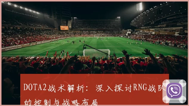 DOTA2战术解析：深入探讨RNG战队的控制与战略布局