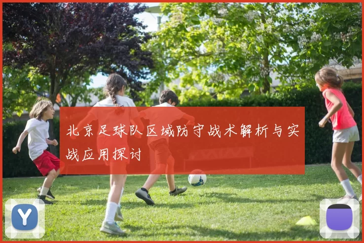 北京足球队区域防守战术解析与实战应用探讨