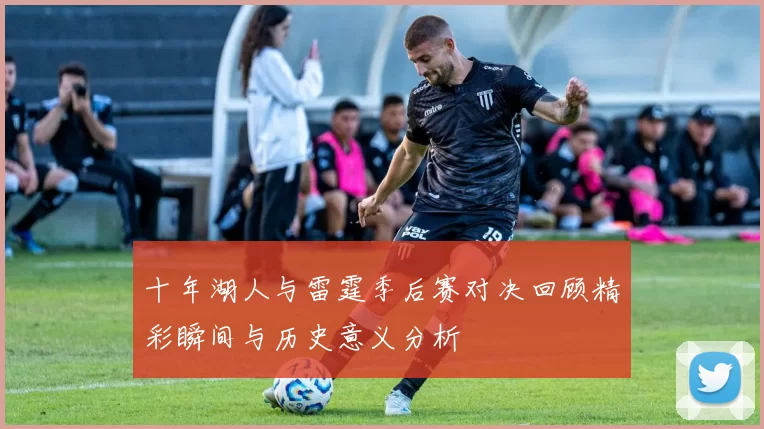 十年湖人与雷霆季后赛对决回顾精彩瞬间与历史意义分析