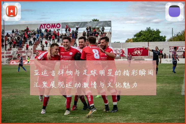 亚运吉祥物与足球明星的精彩瞬间汇聚展现运动激情与文化魅力