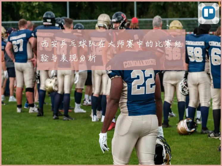 西安乒乓球队在大师赛中的比赛经验与表现分析