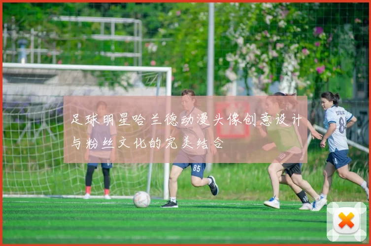 足球明星哈兰德动漫头像创意设计与粉丝文化的完美结合
