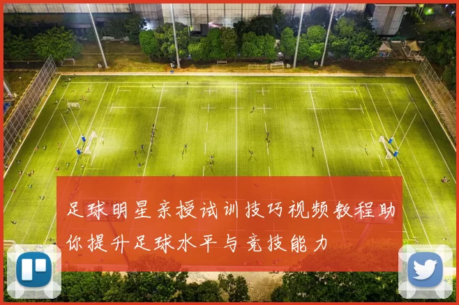 足球明星亲授试训技巧视频教程助你提升足球水平与竞技能力