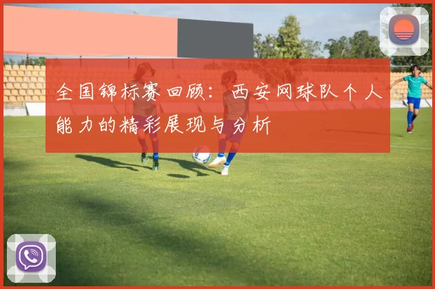 全国锦标赛回顾：西安网球队个人能力的精彩展现与分析