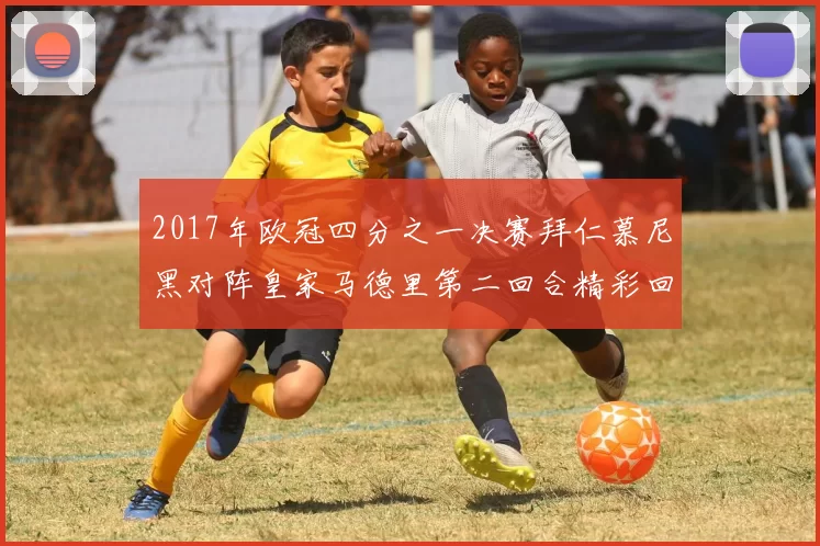 2017年欧冠四分之一决赛拜仁慕尼黑对阵皇家马德里第二回合精彩回顾