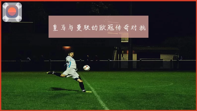 皇马与曼联的欧冠传奇对抗