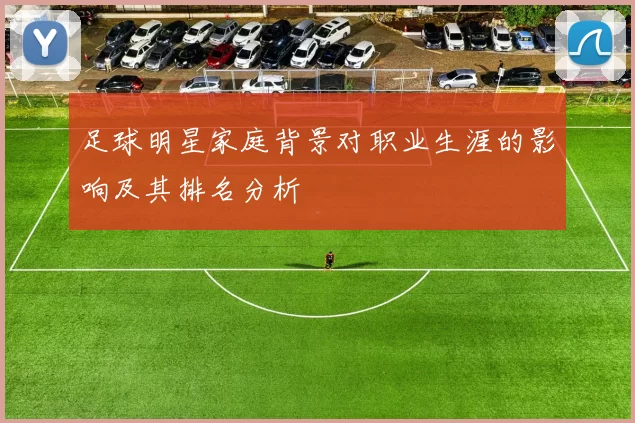 足球明星家庭背景对职业生涯的影响及其排名分析