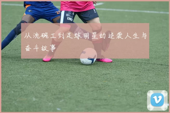 从洗碗工到足球明星的逆袭人生与奋斗故事
