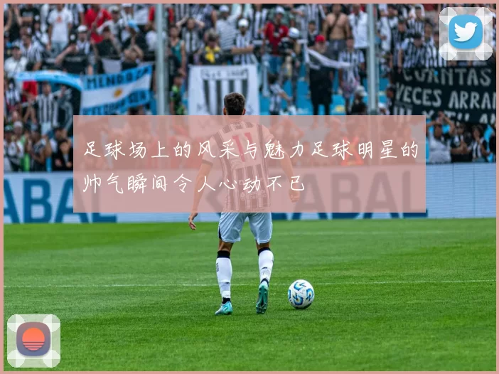 足球场上的风采与魅力足球明星的帅气瞬间令人心动不已