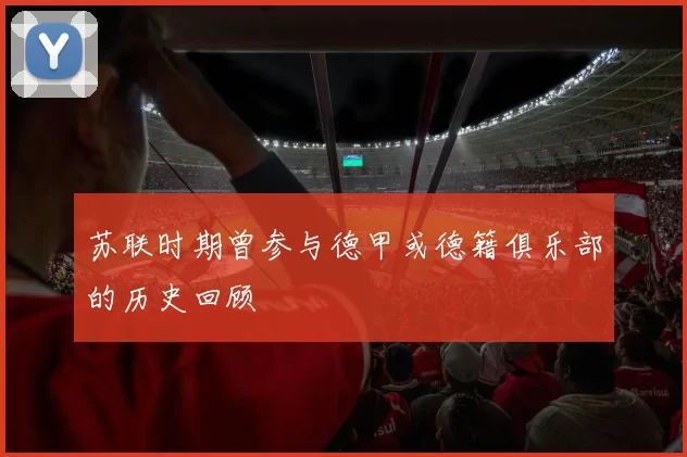 苏联时期曾参与德甲或德籍俱乐部的历史回顾