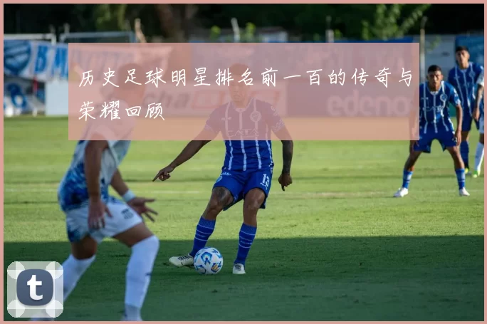 历史足球明星排名前一百的传奇与荣耀回顾