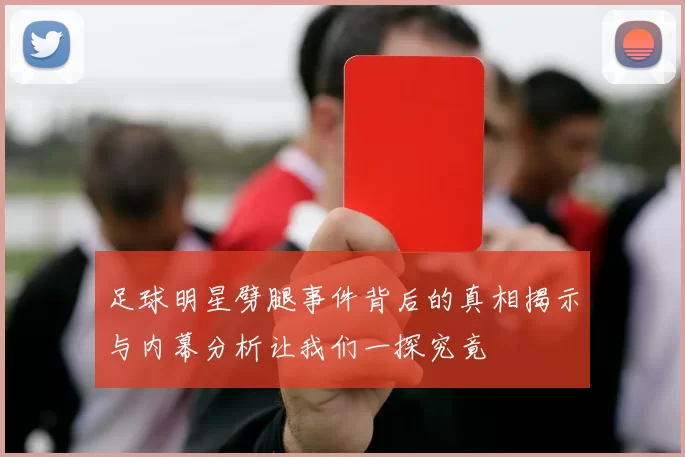 足球明星劈腿事件背后的真相揭示与内幕分析让我们一探究竟