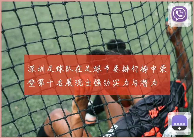 深圳足球队在足球节奏排行榜中荣登第十名展现出强劲实力与潜力
