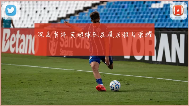 深度书评 英超球队发展历程与荣耀