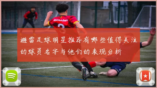 避雷足球明星推荐有哪些值得关注的球员名字与他们的表现分析