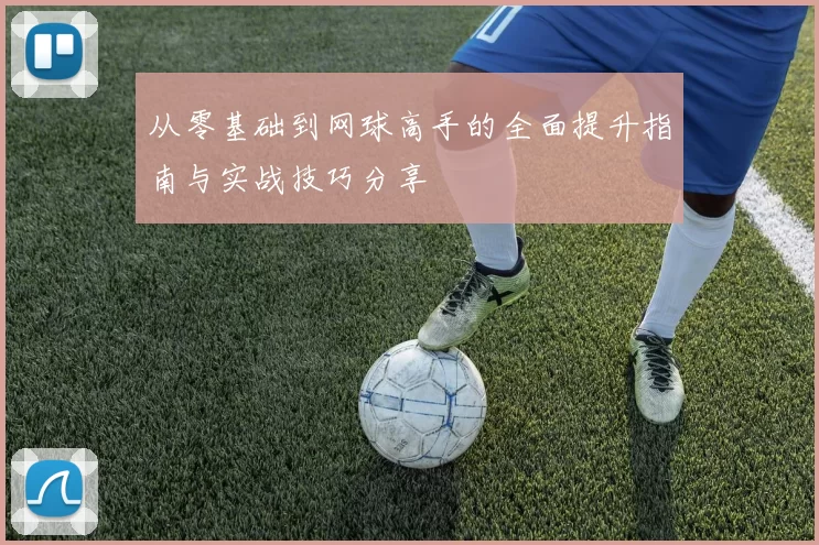 从零基础到网球高手的全面提升指南与实战技巧分享