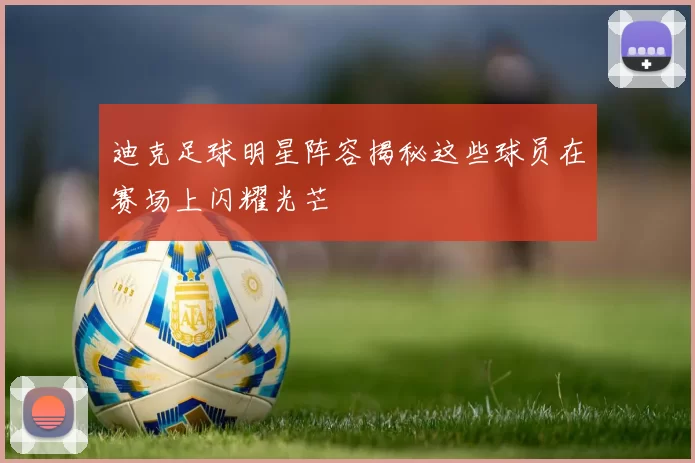迪克足球明星阵容揭秘这些球员在赛场上闪耀光芒