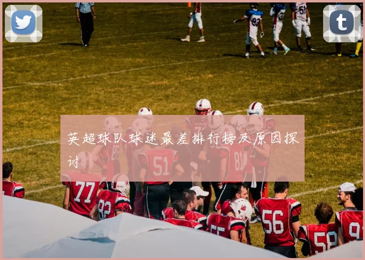 英超球队球迷最差排行榜及原因探讨