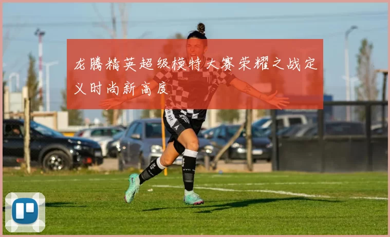 龙腾精英超级模特大赛荣耀之战定义时尚新高度