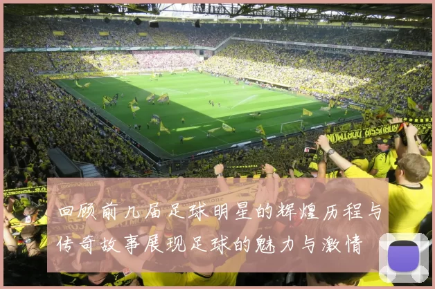 回顾前几届足球明星的辉煌历程与传奇故事展现足球的魅力与激情