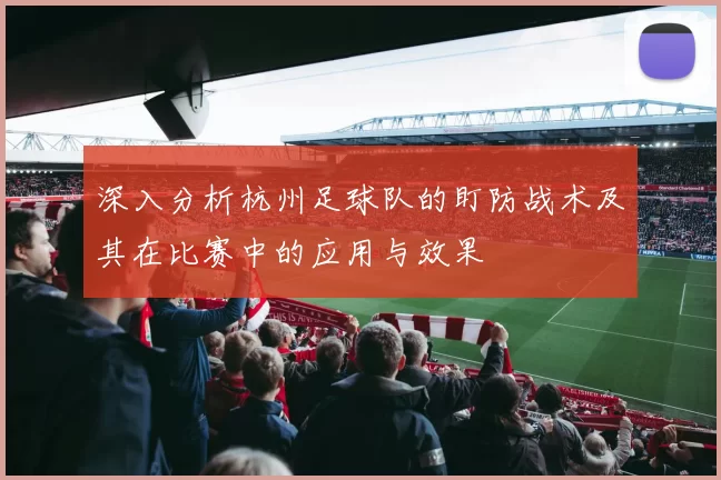 深入分析杭州足球队的盯防战术及其在比赛中的应用与效果