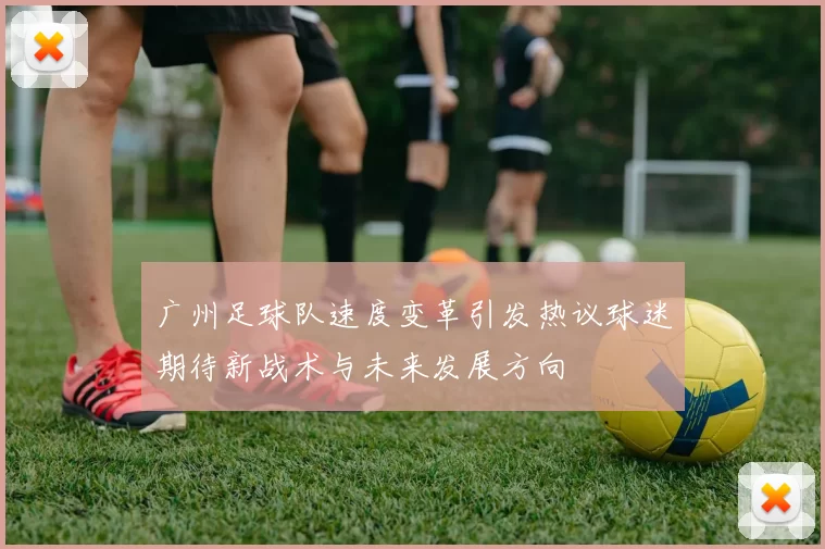 广州足球队速度变革引发热议球迷期待新战术与未来发展方向