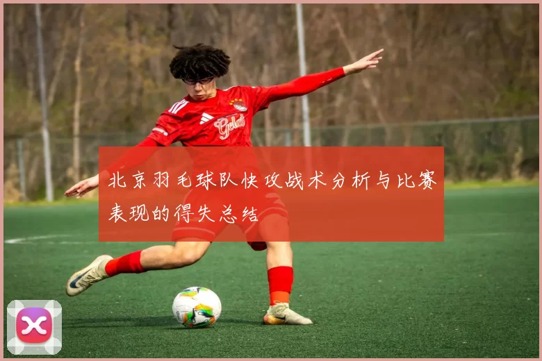 北京羽毛球队快攻战术分析与比赛表现的得失总结
