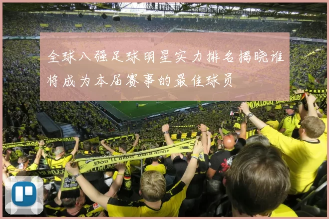 全球八强足球明星实力排名揭晓谁将成为本届赛事的最佳球员