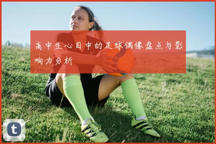 高中生心目中的足球偶像盘点与影响力分析