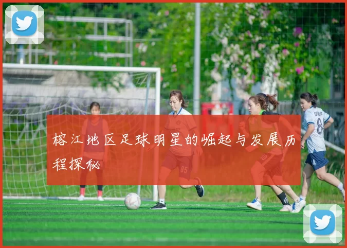 榕江地区足球明星的崛起与发展历程探秘