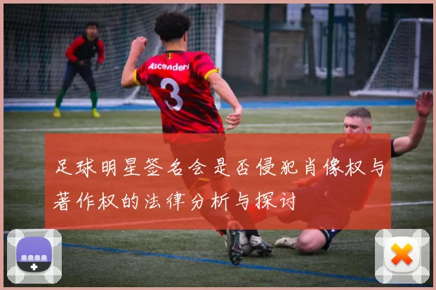 足球明星签名会是否侵犯肖像权与著作权的法律分析与探讨