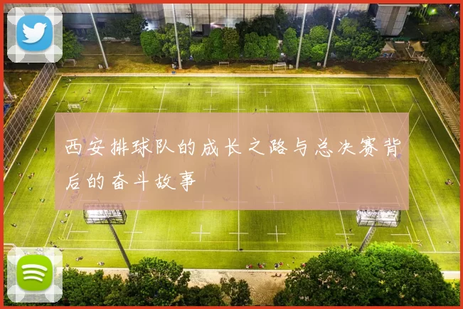 西安排球队的成长之路与总决赛背后的奋斗故事