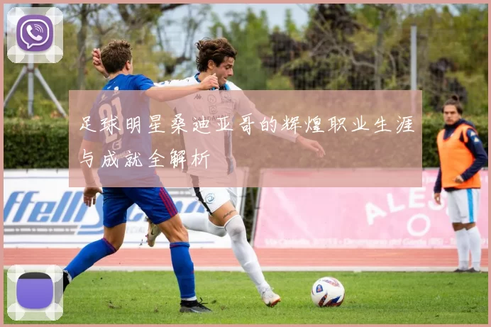 足球明星桑迪亚哥的辉煌职业生涯与成就全解析