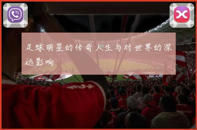 足球明星的传奇人生与对世界的深远影响