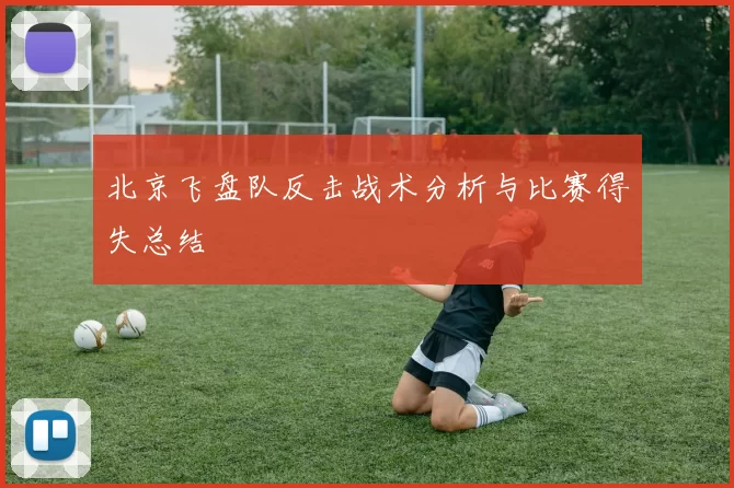 北京飞盘队反击战术分析与比赛得失总结